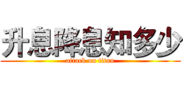 升息降息知多少 (attack on titan)