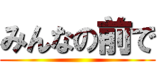 みんなの前で ()