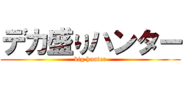 デカ盛りハンター (big hunter)