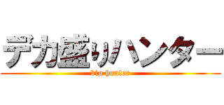 デカ盛りハンター (big hunter)