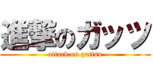 進撃のガッツ (attack on gattsu)