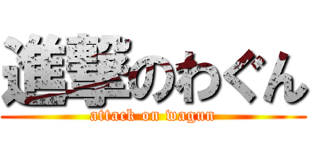 進撃のわぐん (attack on wagun)