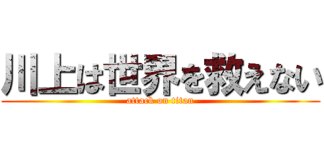 川上は世界を救えない (attack on titan)