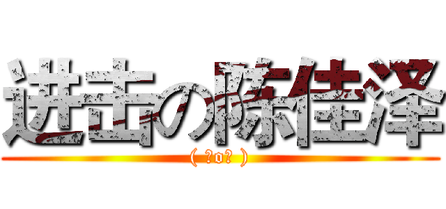 进击の陈佳泽 (( ⊙o⊙ ))
