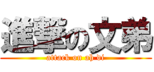 進撃の文弟 (attack on ah di)