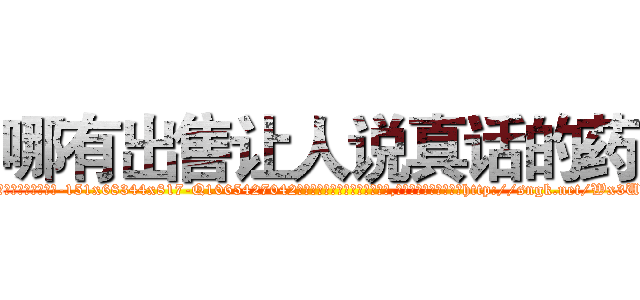 哪有出售让人说真话的药 (哪有出售让人说真话的药【电-151x68344x817-Q1065427042元吉药业】我们做的是长期生意,靠的是老客户长期支持http://sngk.net/Wx3UXV

参考消息网我们做的是长期生意,靠的是老客户长期支持也许我们早该意识到，就连鲍勃·霍斯金斯（金球奖戏剧类电影男主角 
)