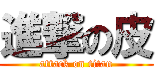 進撃の皮 (attack on titan)