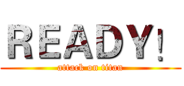 ＲＥＡＤＹ！ (attack on titan)