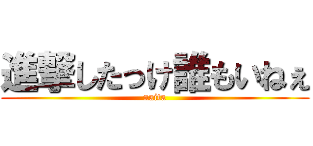 進撃したっけ誰もいねぇ (naita)