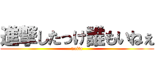 進撃したっけ誰もいねぇ (naita)