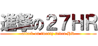進撃の２７ＨＲ (attack on twenty seven HR)