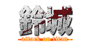 鈴城 (attack on titan)