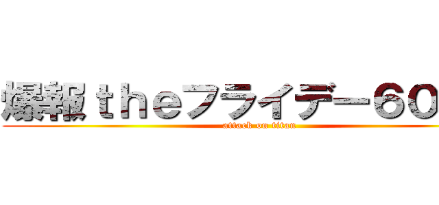 爆報ｔｈｅフライデー６０秒前 (attack on titan)