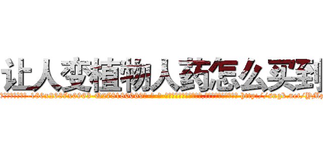 让人变植物人药怎么买到 (让人变植物人药怎么买到【电-186x2687x6963-Q278180069元-吉-药-业】我们做的是长期生意,靠的是老客户长期支持 http://sngk.net/YMzyhR
)