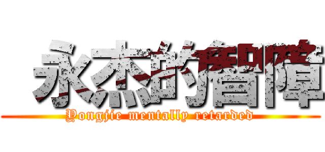  永杰的智障 (Yongjie mentally retarded)