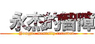  永杰的智障 (Yongjie mentally retarded)