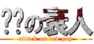 进击の衰人 (attack on bad guy)