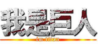 我是巨人 (im titan)
