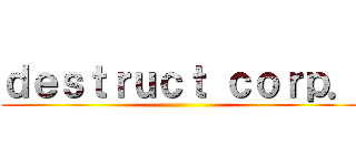 ｄｅｓｔｒｕｃｔ ｃｏｒｐ． ()