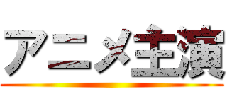 アニメ主演 ()