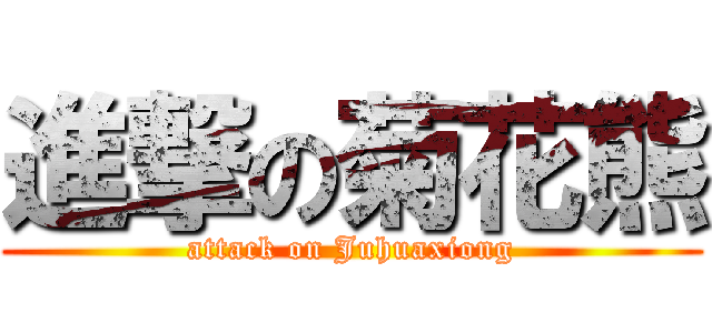 進撃の菊花熊 (attack on Juhuaxiong)