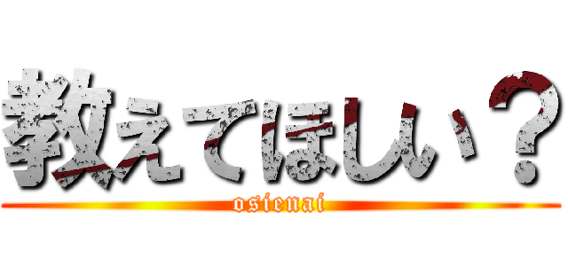 教えてほしい？ (osienai)