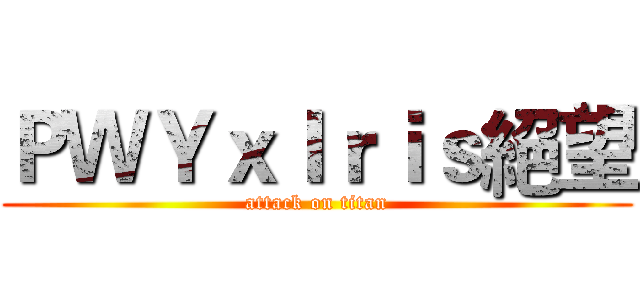 ＰＷＹｘＩｒｉｓ絕望 (attack on titan)