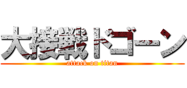 大接戦ドゴーン (attack on titan)