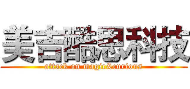 美吉酷思科技 (attack on magic&curious)
