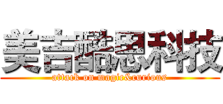美吉酷思科技 (attack on magic&curious)