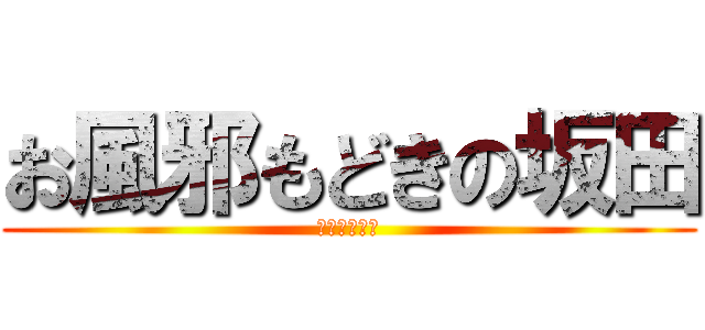 お風邪もどきの坂田 (早く治してネ)