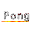 Ｐｏｎｇ ()