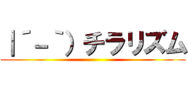 ｜´－｀）チラリズム ()