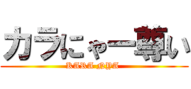 カラにゃー尊い (KARA NYA )