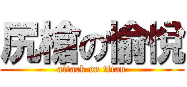 尻槍の愉悅 (attack on titan)