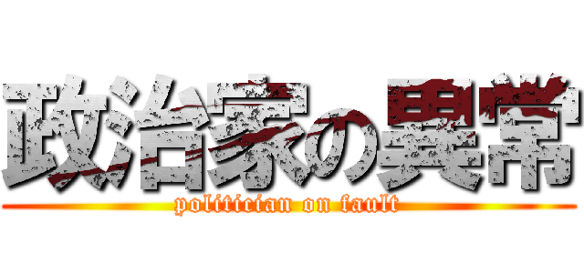 政治家の異常 (politician on fault)