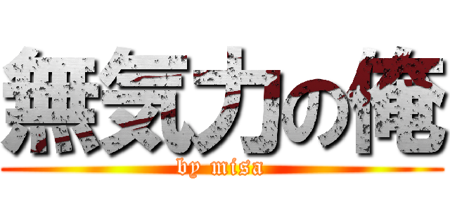 無気力の俺 (by misa)