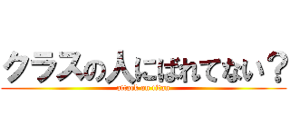 クラスの人にばれてない？ (attack on titan)