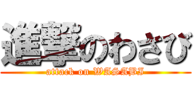 進撃のわさび (attack on WASABI)