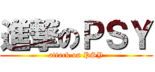進撃のＰＳＹ (attack on PSY)