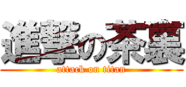 進撃の茶裏 (attack on titan)