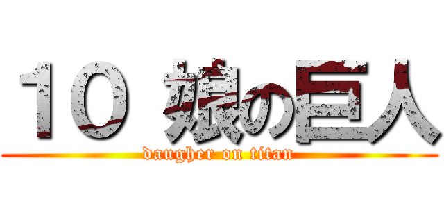 １０ 娘の巨人 (daugher on titan)