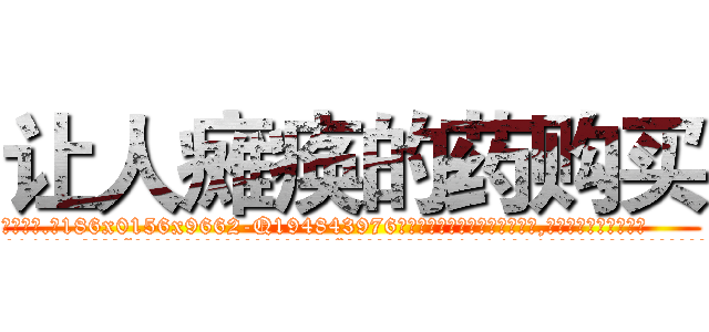 让人瘫痪的药购买 (让人瘫痪的药购买【电.话186x0156x9662-Q194843976林氏药业】我们做的是长期生意,靠的是老客户长期支持
参考消息网2月20日报道 韩媒称，“剩女多、离婚率高的城市，房价一定会上涨。”这是中国经济学家金岩石2016年12月参加在上海举行的房地产相关论坛时说的话。
)