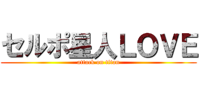 セルポ星人ＬＯＶＥ (attack on titan)