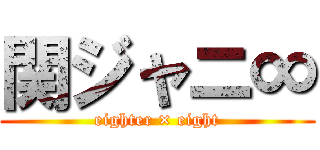 関ジャニ∞ (eighter × eight)