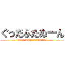 ぐっだふたぬーん (It is truly enervated.)