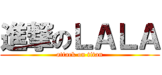 進撃のＬＡＬＡ (attack on titan)