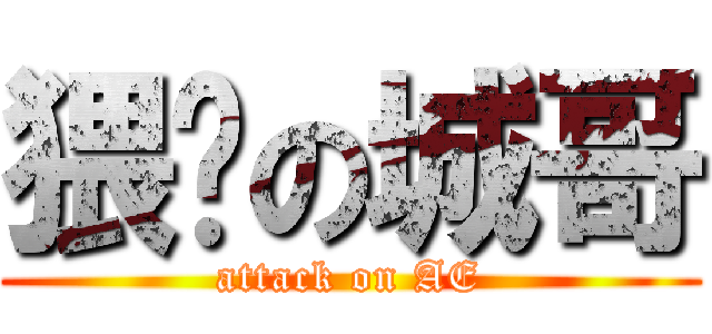 猥琐の城哥 (attack on AE)