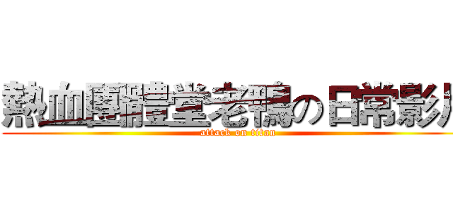 熱血團體堂老鴨の日常影片 (attack on titan)