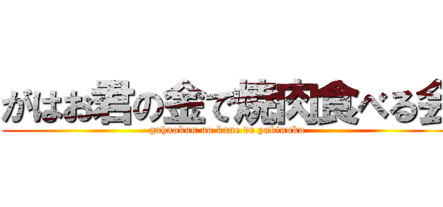 がはお君の金で焼肉食べる会 (gahaokun no kane de yakinuku )